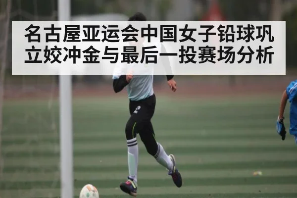 名古屋亚运会中国女子铅球巩立姣冲金与最后一投赛场分析