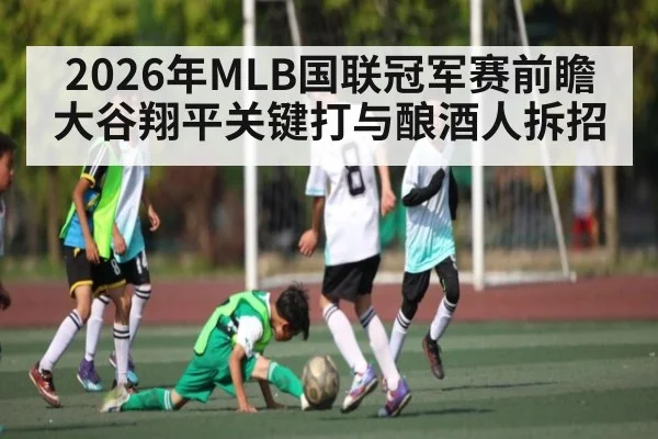 2026年MLB国联冠军赛前瞻 大谷翔平关键打与酿酒人拆招