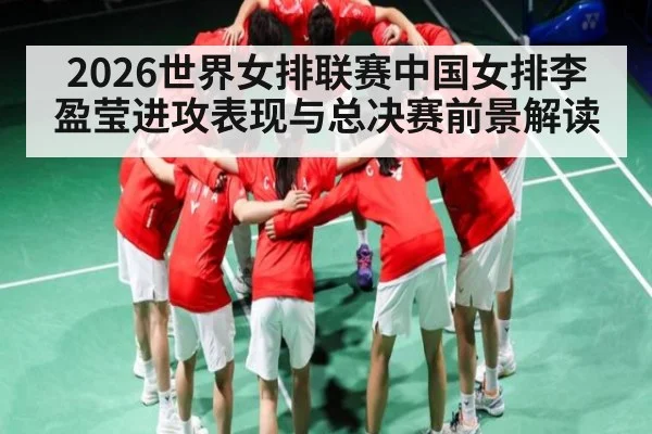 2026世界女排联赛中国女排李盈莹进攻表现与总决赛前景解读